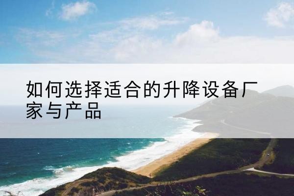 开江电动升降平台厂家-如何选择适合的升降设备厂家与产品