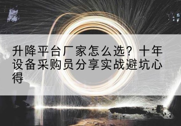 开江升降平台厂家-怎么选？十年设备采购员分享实战避坑心得