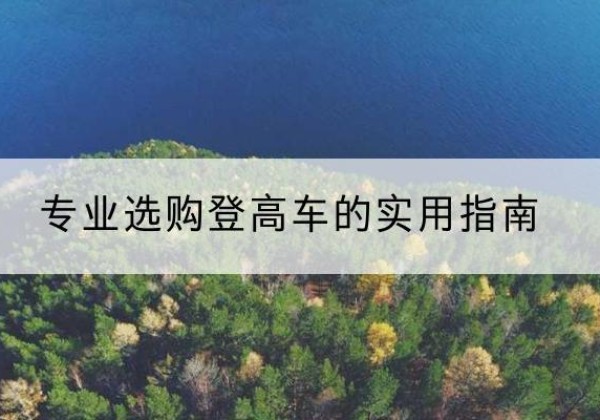 开江电动登高车厂家推荐-专业选购登高车的实用指南