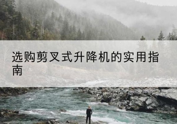 开江剪叉式升降机怎么选-选购剪叉式升降机的实用指南