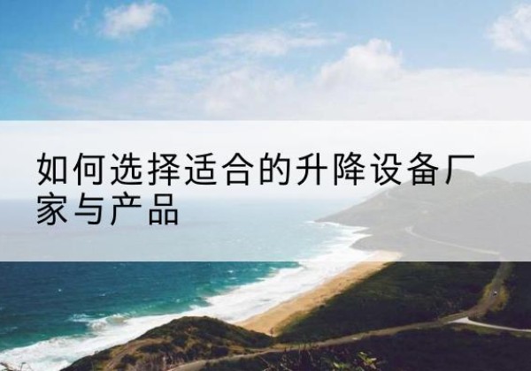 开江电动升降平台厂家-如何选择适合的升降设备厂家与产品