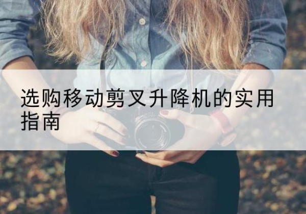 开江移动剪叉升降机怎么选-选购移动剪叉升降机的实用指南